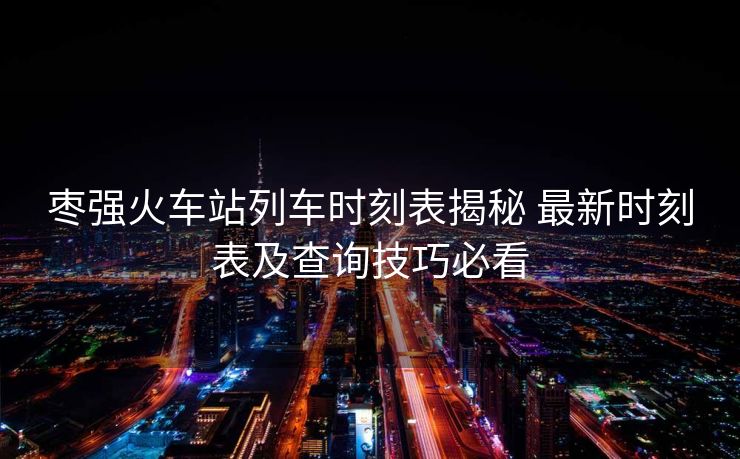 棗強(qiáng)火車站列車時(shí)刻表揭秘 最新時(shí)刻表及查詢技巧必看