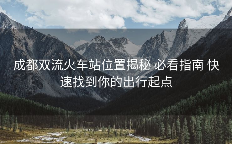 成都雙流火車站位置揭秘 必看指南 快速找到你的出行起點(diǎn) 成都雙流火車站位置揭秘 必看指南 快速找到你的出行起點(diǎn)