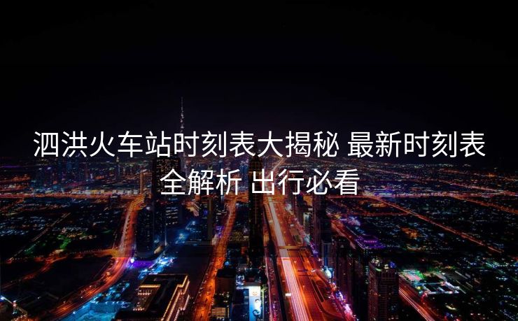 泗洪火車站時(shí)刻表大揭秘 最新時(shí)刻表全解析 出行必看